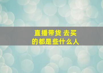 直播带货 去买的都是些什么人